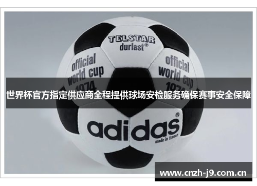 世界杯官方指定供应商全程提供球场安检服务确保赛事安全保障 世界杯官方指定供应商全程提供球场安检服务确保赛事安全保障